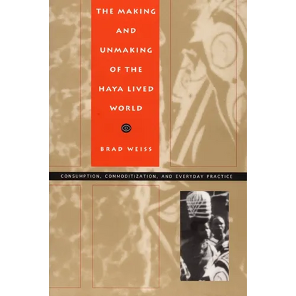 The Making and Unmaking of the Haya Lived World: Consumption, Commoditization, and Everyday Practice - Paperback