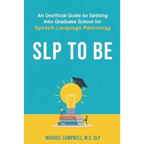 SLP To Be: An Unofficial Guide to Getting into Graduate School for Speech-Language Pathology - Paperback