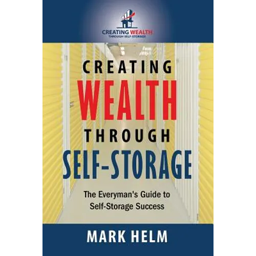 Creating Wealth Through Self Storage: One Man's Journey into the World of Self-Storage - Paperback