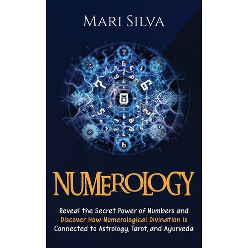 Numerology: Reveal the Secret Power of Numbers and Discover How Numerological Divination is Connected to Astrology, Tarot, and Ayurveda - Hardcover