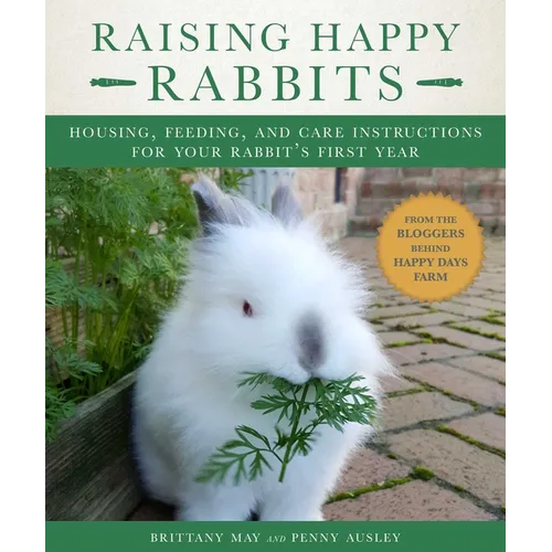 Raising Happy Rabbits: Housing, Feeding, and Care Instructions for Your Rabbit's First Year - Paperback