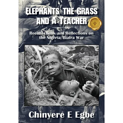 Elephants, the Grass and A Teacher: Recollections and Reflections on the Nigeria/Biafra War - Paperback