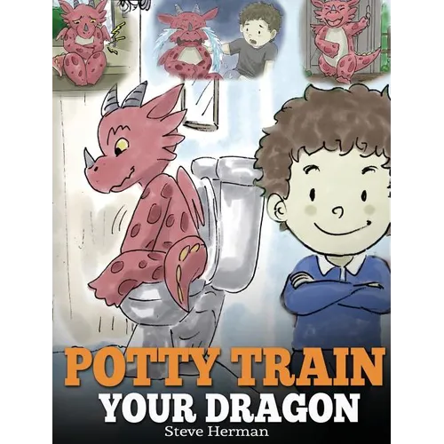 Potty Train Your Dragon: How to Potty Train Your Dragon Who Is Scared to Poop. A Cute Children Story on How to Make Potty Training Fun and Easy - Hardcover