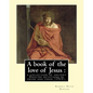 A book of the love of Jesus: a collection of ancient English devotions in prose and verse (1915). By: Robert Hugh Benson, and By: Richard Rolle: Ri - Paperback
