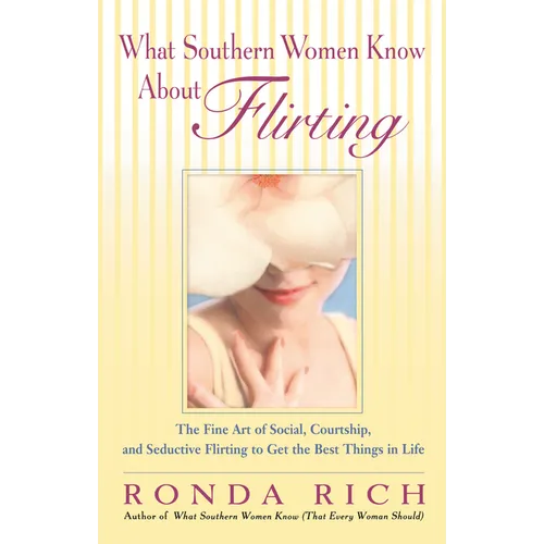 What Southern Women Know About Flirting: The Fine Art of Social, Courtship, and Seductive Flirting to Get the Best Thingsin Life - Paperback