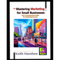 Mastering Marketing for small businesses: Your comprehensive Guide for Marketing Success - Paperback