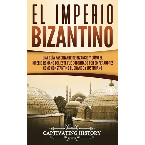 El Imperio bizantino: Una guía fascinante de Bizancio y cómo el Imperio romano del este fue gobernado por emperadores como Constantino el Gr - Hardcover