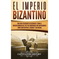 El Imperio bizantino: Una guía fascinante de Bizancio y cómo el Imperio romano del este fue gobernado por emperadores como Constantino el Gr - Hardcover