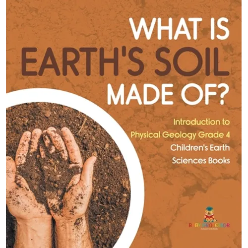 What Is Earth's Soil Made Of? Introduction to Physical Geology Grade 4 Children's Earth Sciences Books - Hardcover