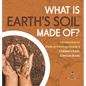 What Is Earth's Soil Made Of? Introduction to Physical Geology Grade 4 Children's Earth Sciences Books - Hardcover