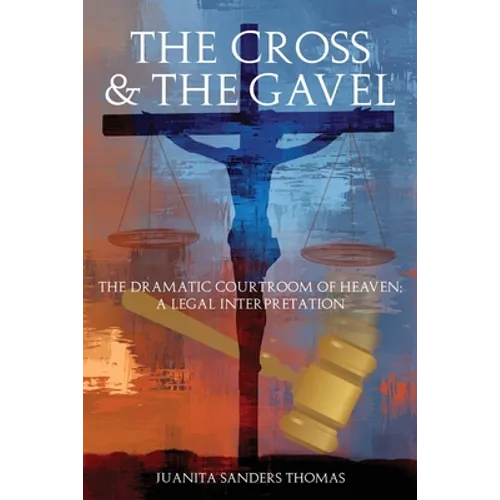 The Cross & The Gavel: The Dramatic Courtroom of Heaven: A Legal Interpretation - Paperback