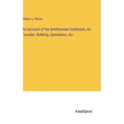 An Account of the Smithsonian Institution, its Founder, Building, Operations, etc. - Hardcover