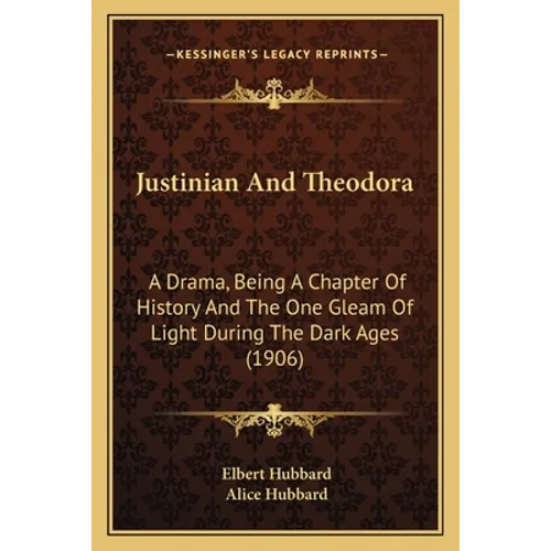 Justinian And Theodora: A Drama, Being A Chapter Of History And The One Gleam Of Light During The Dark Ages (1906) - Paperback