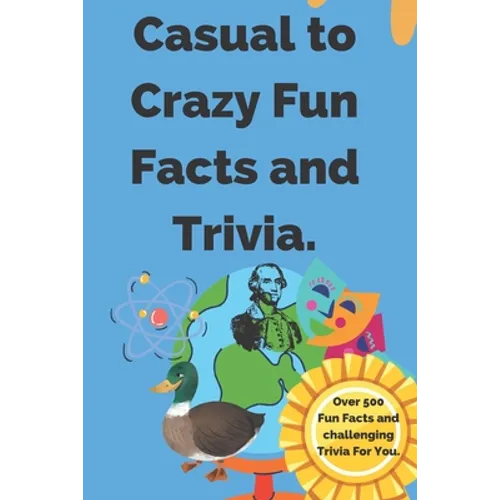 Casual to Crazy Fun Facts and Trivia: Interesting facts which shine on topics from casual history, daily life, science, and more. Over 500 fun facts a - Paperback