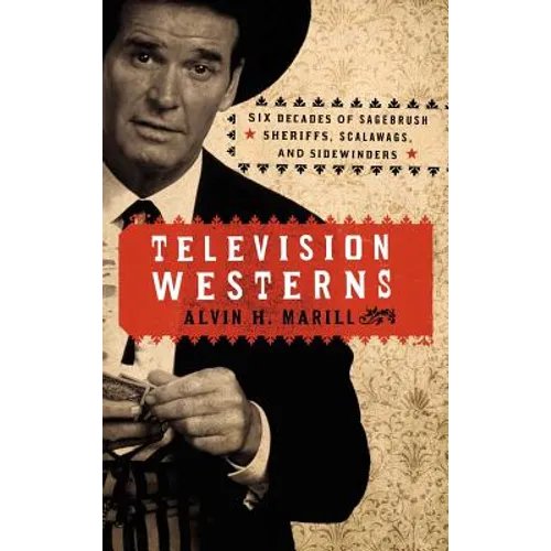 Television Westerns: Six Decades of Sagebrush Sheriffs, Scalawags, and Sidewinders - Hardcover