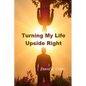 Turning My Life Upside Right - Paperback