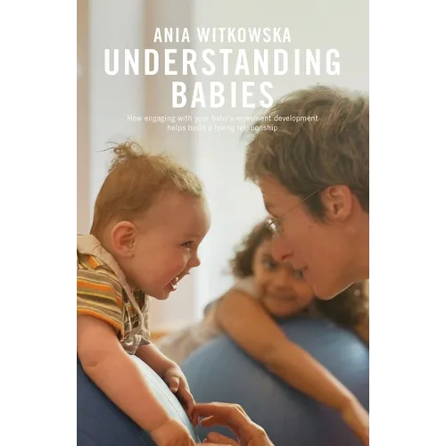 Understanding Babies: How Engaging with Your Baby's Movement Development Helps Build a Loving Relationship - Paperback