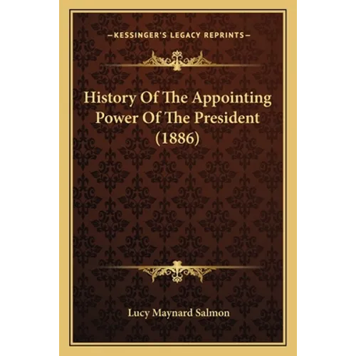History Of The Appointing Power Of The President (1886) - Paperback