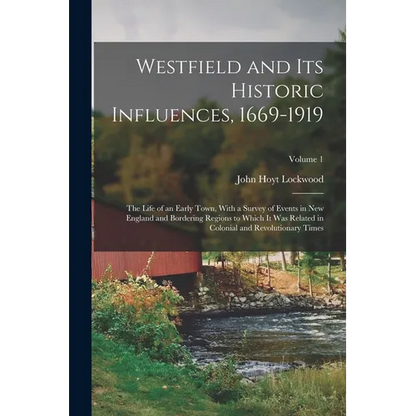 Westfield and Its Historic Influences, 1669-1919: The Life of an Early Town, With a Survey of Events in New England and Bordering Regions to Which It - Paperback