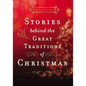 Stories Behind the Great Traditions of Christmas: Discovering the History of Our Favorite Christmas Celebrations - Hardcover