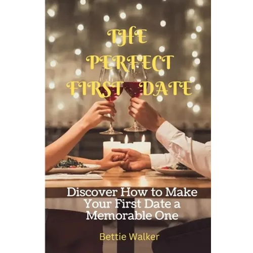 The Perfect First Date: Discover How to Make Your First Date a Memorable One - Paperback