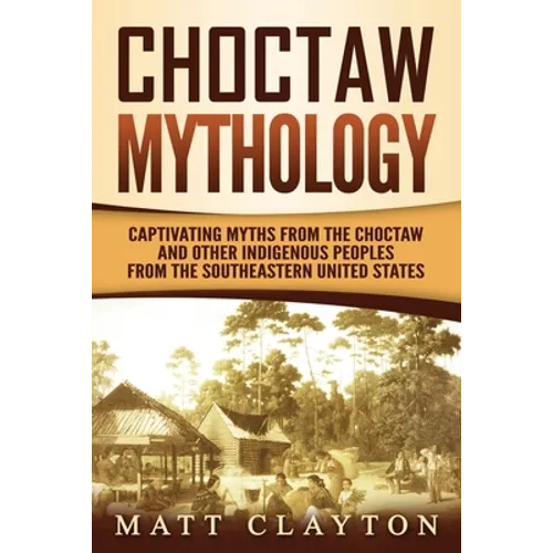 Choctaw Mythology: Captivating Myths from the Choctaw and Other Indigenous Peoples from the Southeastern United States - Paperback