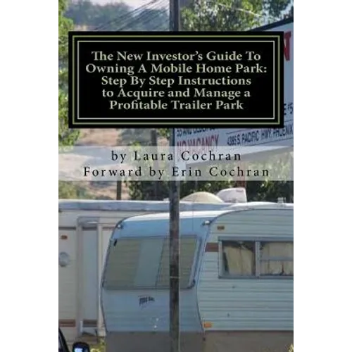 The New Investor's Guide To Owning A Mobile Home Park: Why Mobile Home Park Ownership Is the Best Investment in This Economy and Step by Step Instruct - Paperback