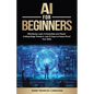 AI for Beginners: Effortlessly Learn AI Essentials and Master Cutting-Edge Trends in Just 10 Days to Future-Proof Your Skills - Paperback