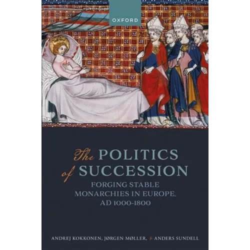 The Politics of Succession: Forging Stable Monarchies in Europe, Ad 1000-1800 - Hardcover