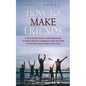 How to Make Friends: A Step-by-step Guide to Meeting People (The Most Effective Strategies to Help You Build Friendships, Become More Persuasive) - Paperback