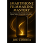 Smartphone Filmmaking Mastery: Shoot Cinematic Video With Just Your Phone - Lighting, Angles, Gear & On-the-Go Creativity - Paperback