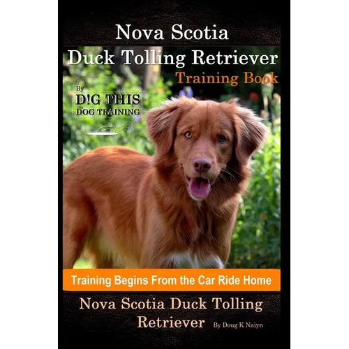 Nova Scotia Duck Tolling Retriever Training Book By D!G THIS DOG Training, Training Begins from the Car Ride Home, Nova Scotia Duck Tolling Retriever - Paperback
