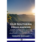 Our Southern Highlanders: A History and Narrative of Adventure in the Southern Appalachian Mountains, and a Study of Life Among the Mountaineers - Paperback
