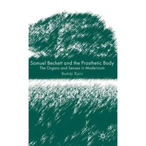 Samuel Beckett and the Prosthetic Body: The Organs and Senses in Modernism - Hardcover