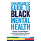 The Unapologetic Guide to Black Mental Health: Navigate an Unequal System, Learn Tools for Emotional Wellness, and Get the Help You Deserve - Paperback