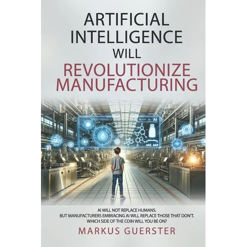 Artificial Intelligence WILL Revolutionize Manufacturing: Manufacturers embracing AI will replace manufacturers that don't - which side of the coin do - Paperback