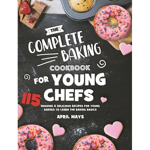 The Complete Baking Cookbook for Young Chefs: 115 Amazing & Delicious Recipes for Young Bakers to Learn the Baking Basics - Hardcover