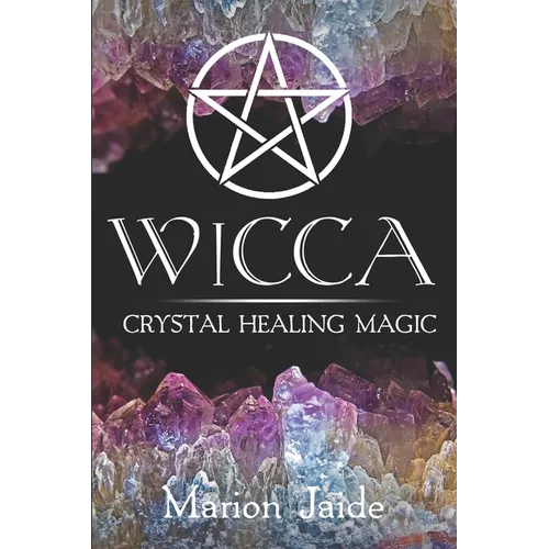 Wicca: Crystal Healing Magic: A Wiccan Beginner's Practical Guide to Casting Healing Magic with Crystals - Paperback