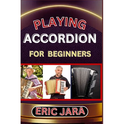 Playing Accordion Beginners: Complete Procedural Melody Guide To Understand, Learn And Master How To Play Acordion Like A Pro Even With No Former E - Paperback