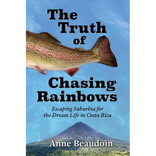 The Truth of Chasing Rainbows: Escaping Suburbia for the Dream Life in Costa Rica - Paperback