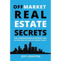 Off Market Real Estate Secrets: The Underground Blueprint for Buying and Selling Off Market Deals - Paperback