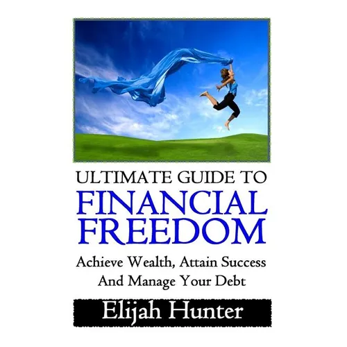 Financial Freedom: Ultimate Guide to Achieve Wealth, Attain Success and Manage Your Debt - Paperback