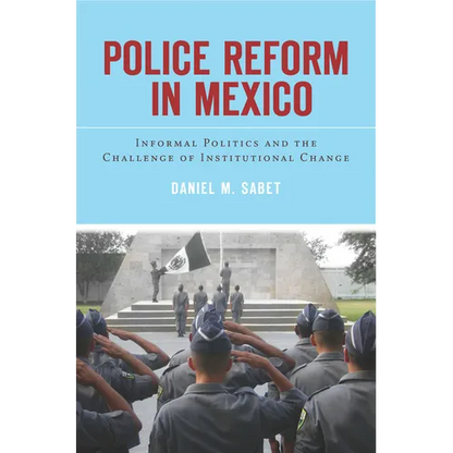 Police Reform in Mexico: Informal Politics and the Challenge of Institutional Change - Hardcover