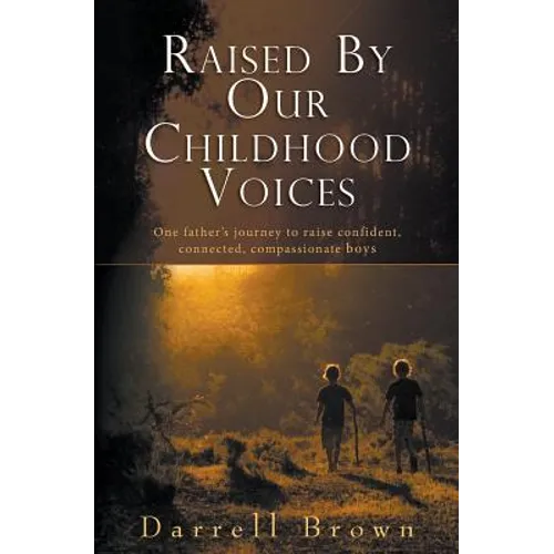 Raised By Our Childhood Voices: One father's journey to raise confident, connected, compassionate boys - Paperback
