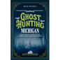 Ghost Hunting Michigan: Your Travel Guide to the State's Most Haunted Places - Paperback