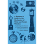 A Beginner's Guide to the Mechanics of Wrist and Pocket Watches - Including the History of Their Development and Some Famous Watch Makers - Paperback