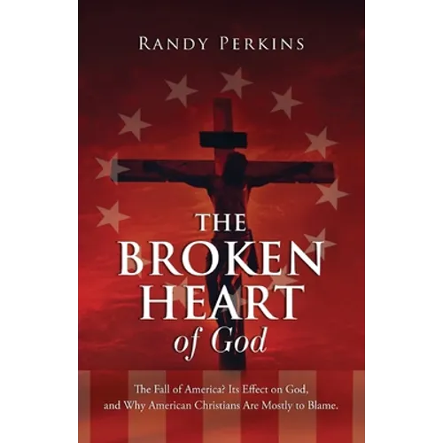 The Broken Heart of God: The Fall of America? Its Effect on God, and Why American Christians Are to Blame. - Paperback