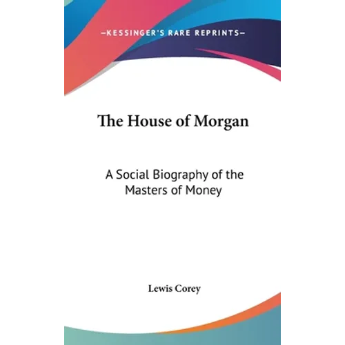 The House of Morgan: A Social Biography of the Masters of Money - Hardcover