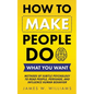 How to Make People Do What You Want: Methods of Subtle Psychology to Read People, Persuade, and Influence Human Behavior - Paperback