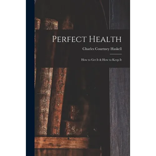 Perfect Health: How to Get It & How to Keep It - Paperback